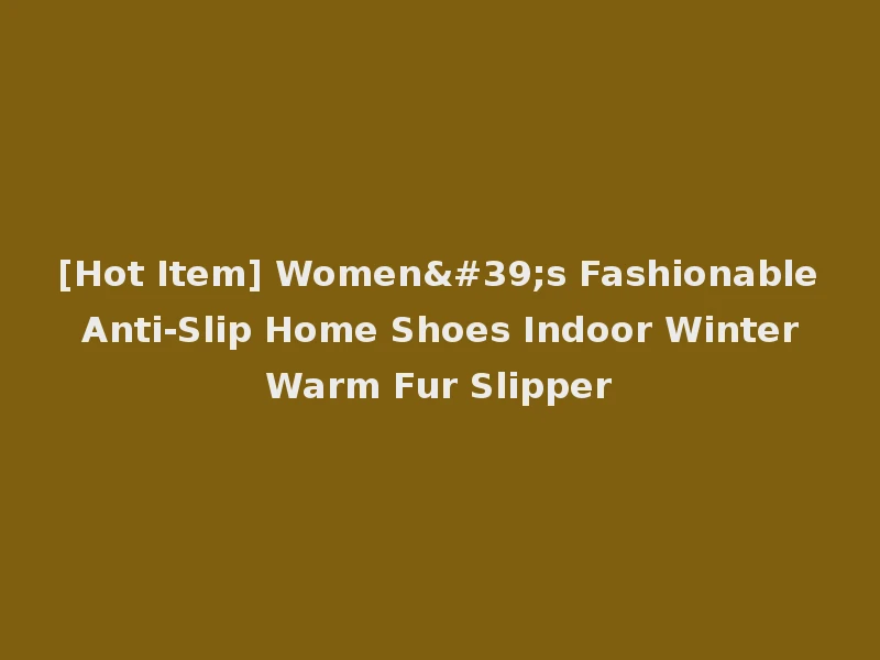 [Hot Item] Women's Fashionable Anti-Slip Home Shoes Indoor Winter Warm Fur Slipper