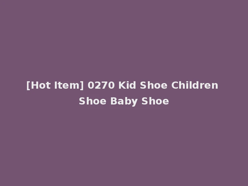 [Hot Item] 0270 Kid Shoe Children Shoe Baby Shoe