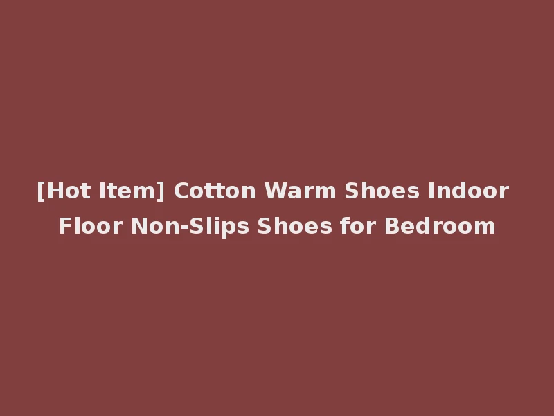 [Hot Item] Cotton Warm Shoes Indoor Floor Non-Slips Shoes for Bedroom