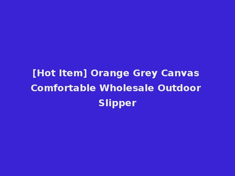 [Hot Item] Orange Grey Canvas Comfortable Wholesale Outdoor Slipper