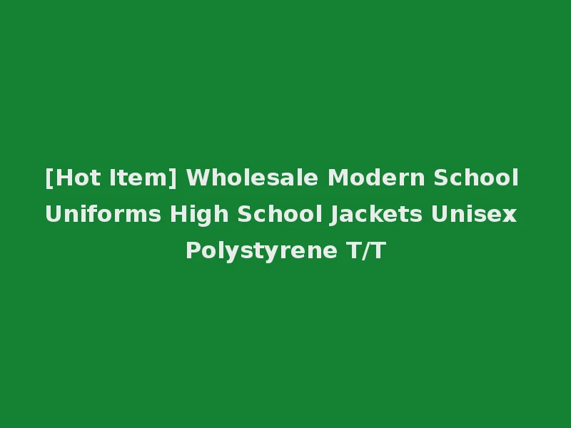 [Hot Item] Wholesale Modern School Uniforms High School Jackets Unisex Polystyrene T/T