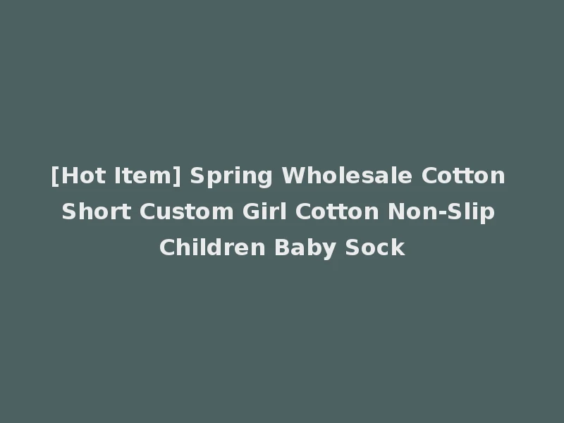 [Hot Item] Spring Wholesale Cotton Short Custom Girl Cotton Non-Slip Children Baby Sock