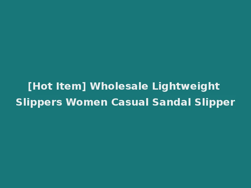 [Hot Item] Wholesale Lightweight Slippers Women Casual Sandal Slipper