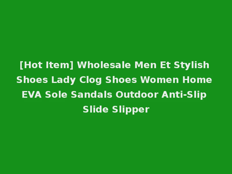 [Hot Item] Wholesale Men Et Stylish Shoes Lady Clog Shoes Women Home EVA Sole Sandals Outdoor Anti-Slip Slide Slipper