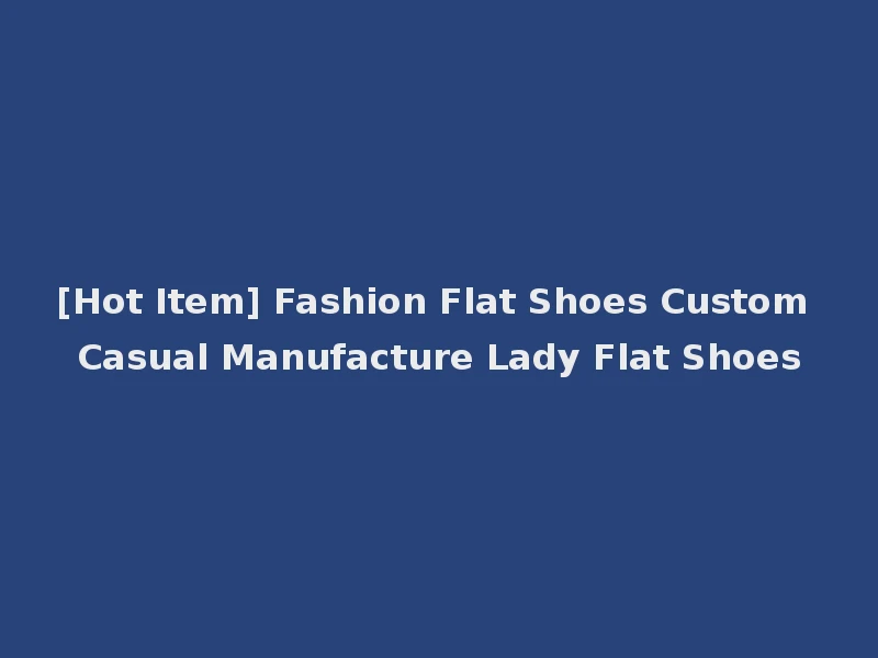 [Hot Item] Fashion Flat Shoes Custom Casual Manufacture Lady Flat Shoes