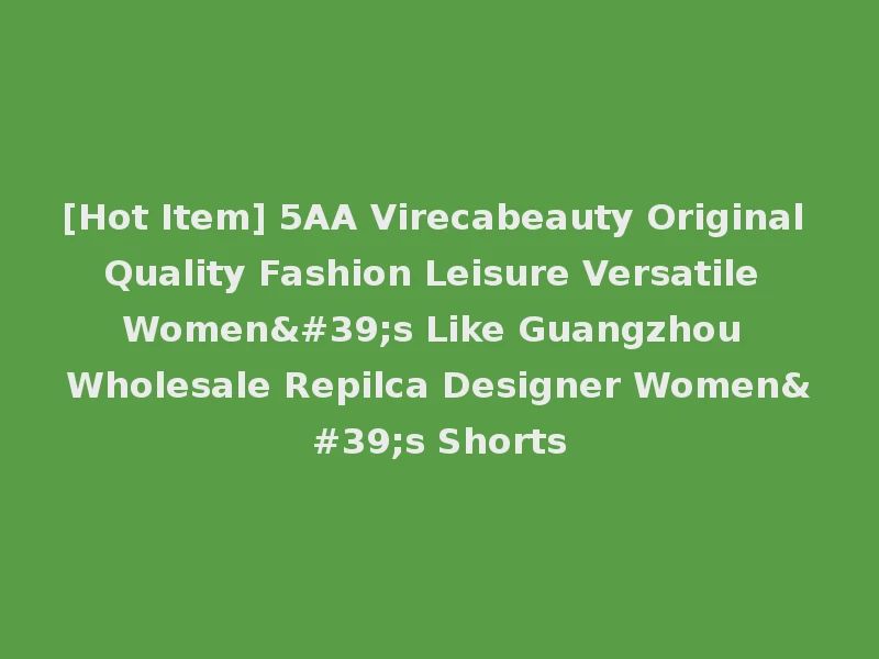 [Hot Item] 5AA Virecabeauty Original Quality Fashion Leisure Versatile Women's Like Guangzhou Wholesale Repilca Designer Women's Shorts