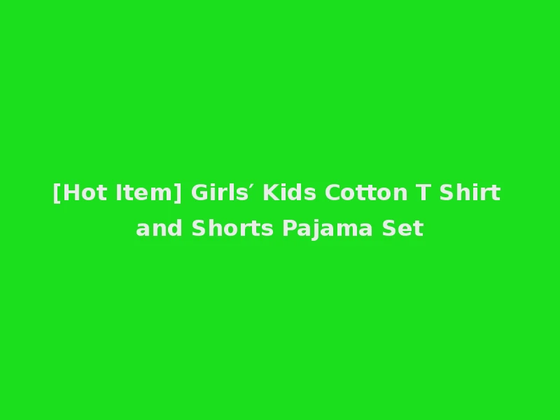 [Hot Item] Girls′ Kids Cotton T Shirt and Shorts Pajama Set