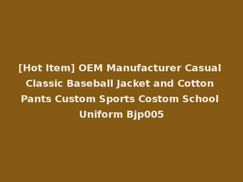 [Hot Item] OEM Manufacturer Casual Classic Baseball Jacket and Cotton Pants Custom Sports Costom School Uniform Bjp005
