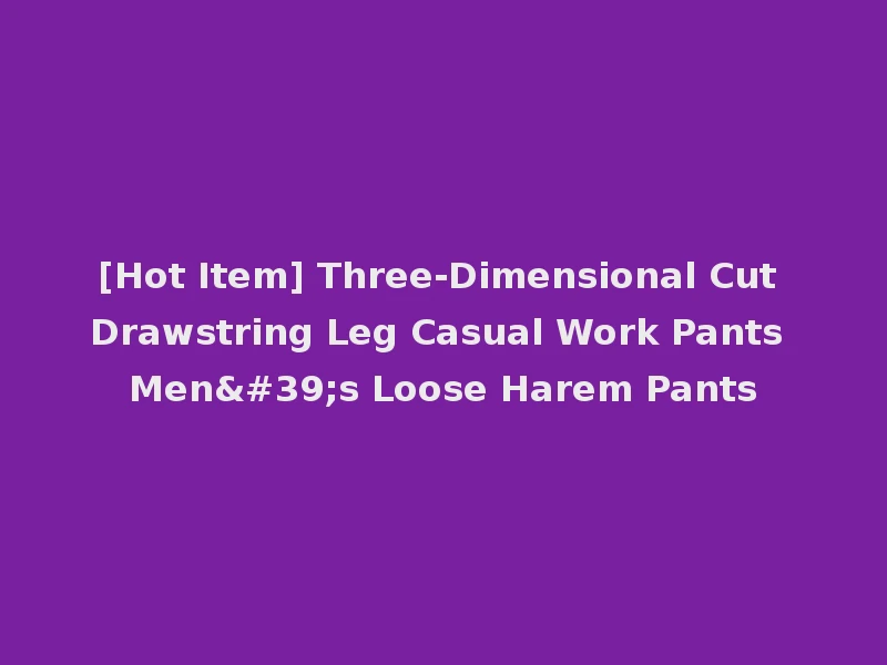 [Hot Item] Three-Dimensional Cut Drawstring Leg Casual Work Pants Men's Loose Harem Pants