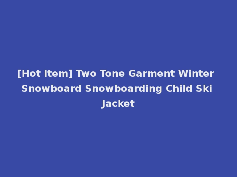 [Hot Item] Two Tone Garment Winter Snowboard Snowboarding Child Ski Jacket