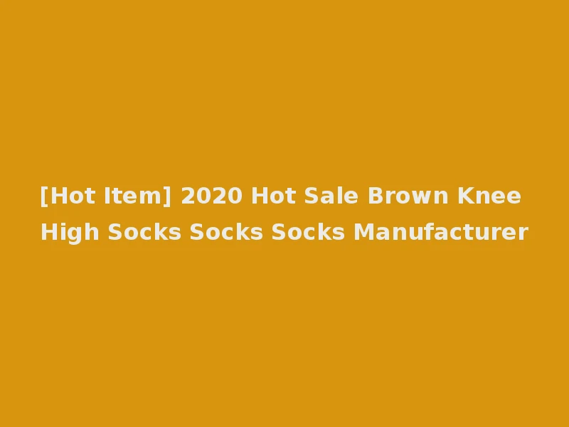 [Hot Item] 2020 Hot Sale Brown Knee High Socks Socks Socks Manufacturer