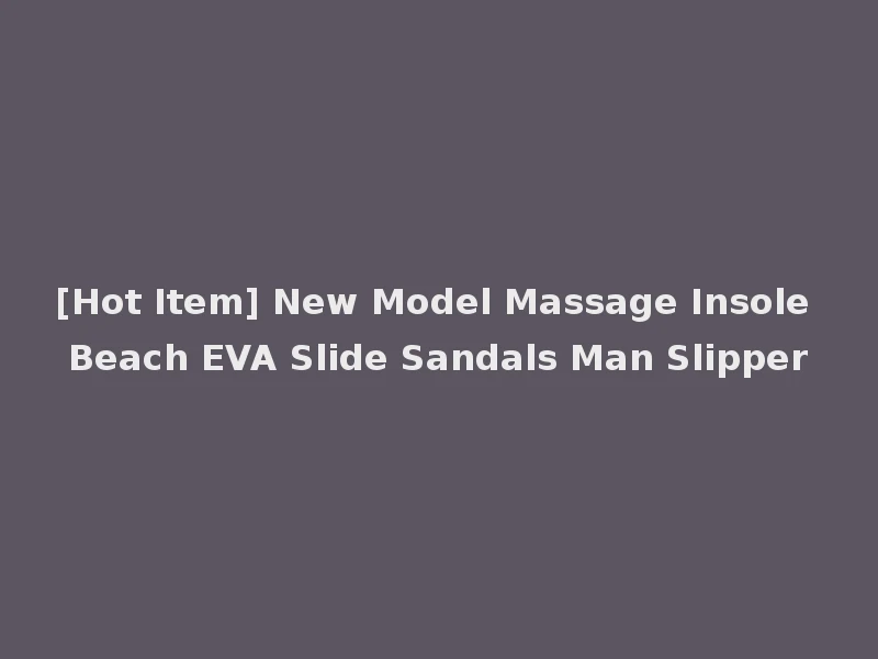 [Hot Item] New Model Massage Insole Beach EVA Slide Sandals Man Slipper