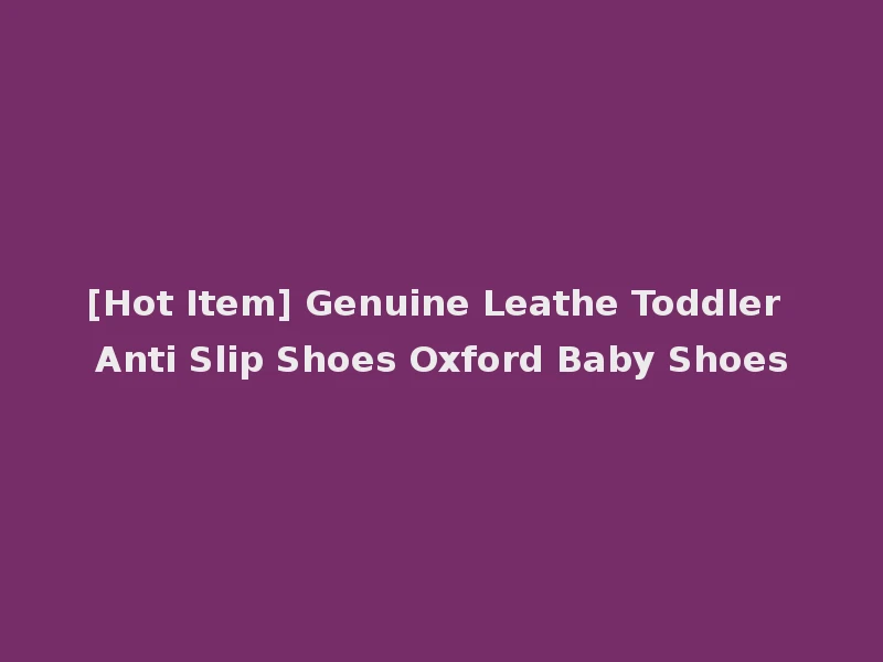 [Hot Item] Genuine Leathe Toddler Anti Slip Shoes Oxford Baby Shoes