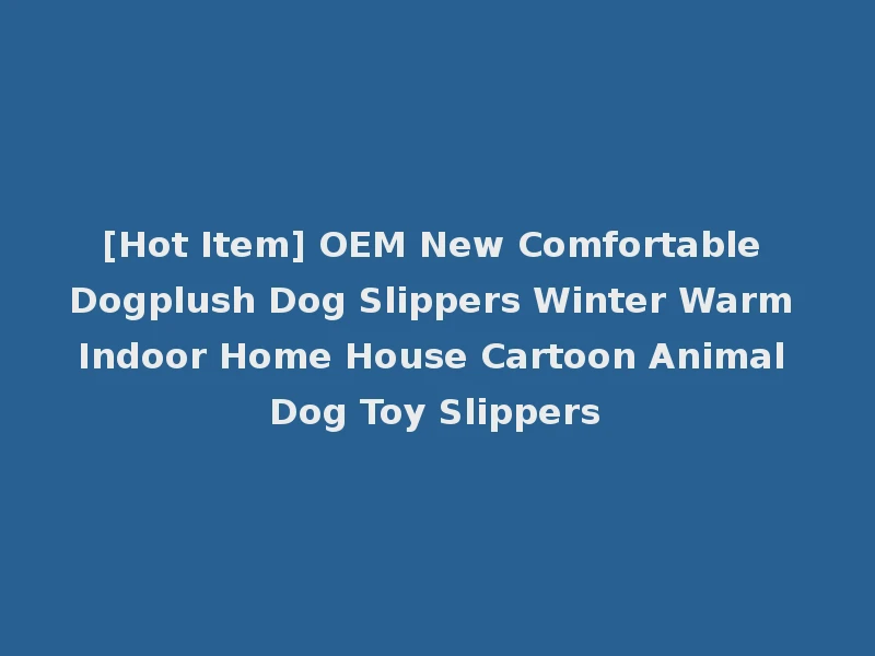 [Hot Item] OEM New Comfortable Dogplush Dog Slippers Winter Warm Indoor Home House Cartoon Animal Dog Toy Slippers