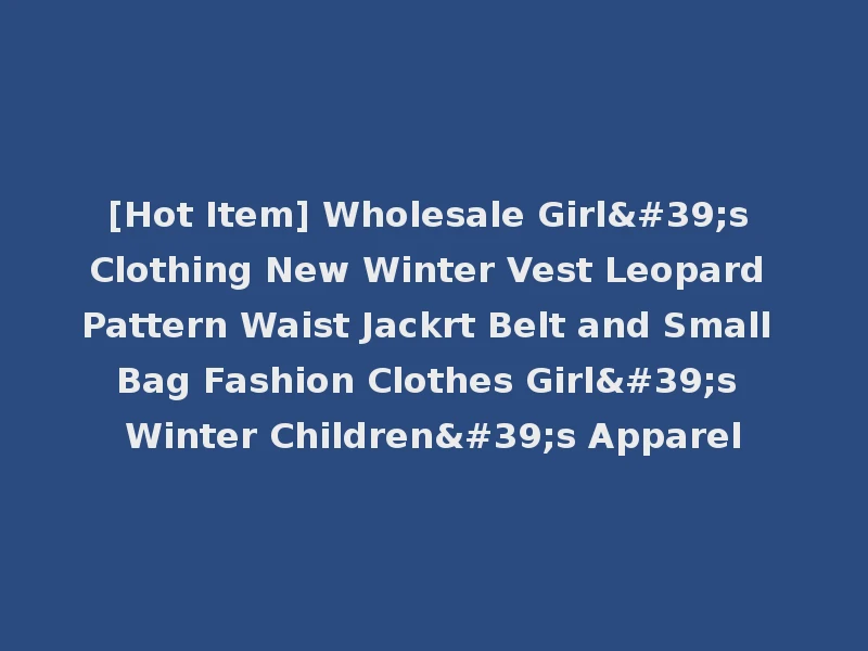[Hot Item] Wholesale Girl's Clothing New Winter Vest Leopard Pattern Waist Jackrt Belt and Small Bag Fashion Clothes Girl's Winter Children's Apparel