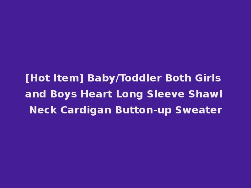 [Hot Item] Baby/Toddler Both Girls and Boys Heart Long Sleeve Shawl Neck Cardigan Button-up Sweater