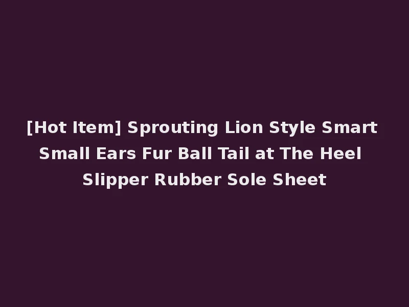 [Hot Item] Sprouting Lion Style Smart Small Ears Fur Ball Tail at The Heel Slipper Rubber Sole Sheet