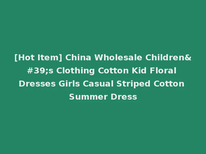 [Hot Item] China Wholesale Children's Clothing Cotton Kid Floral Dresses Girls Casual Striped Cotton Summer Dress