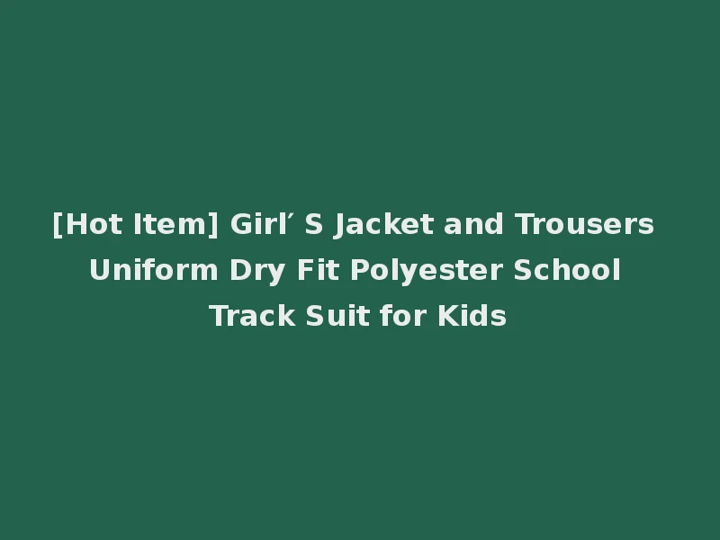 [Hot Item] Girl′ S Jacket and Trousers Uniform Dry Fit Polyester School Track Suit for Kids