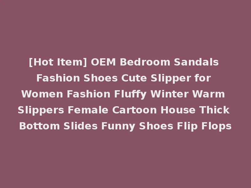 [Hot Item] OEM Bedroom Sandals Fashion Shoes Cute Slipper for Women Fashion Fluffy Winter Warm Slippers Female Cartoon House Thick Bottom Slides Funny Shoes Flip Flops