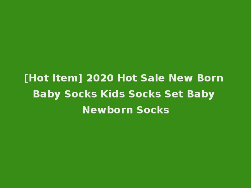 [Hot Item] 2020 Hot Sale New Born Baby Socks Kids Socks Set Baby Newborn Socks
