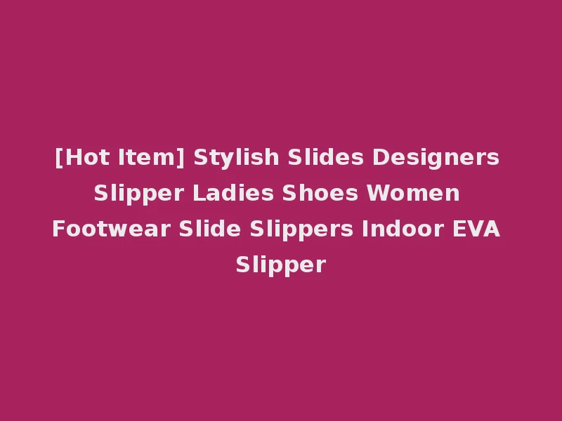 [Hot Item] Stylish Slides Designers Slipper Ladies Shoes Women Footwear Slide Slippers Indoor EVA Slipper