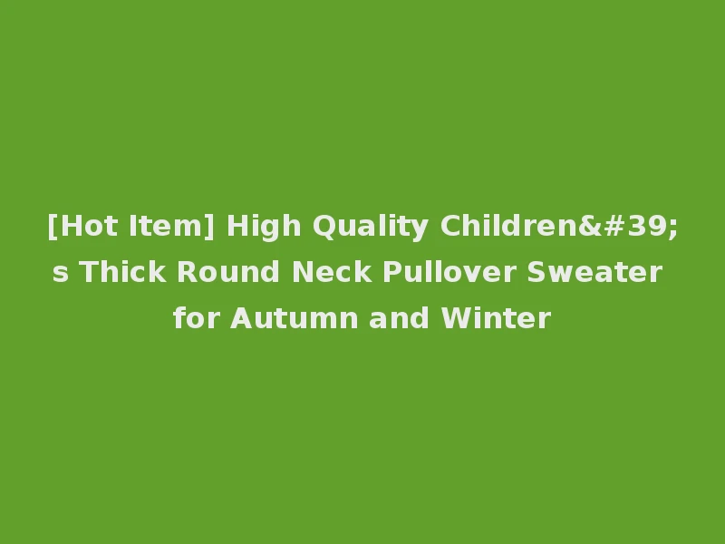 [Hot Item] High Quality Children's Thick Round Neck Pullover Sweater for Autumn and Winter