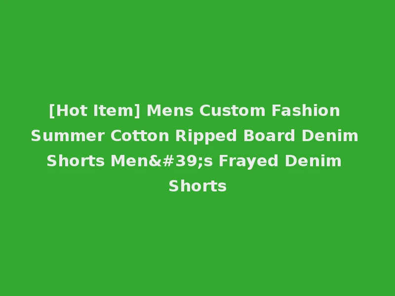 [Hot Item] Mens Custom Fashion Summer Cotton Ripped Board Denim Shorts Men's Frayed Denim Shorts