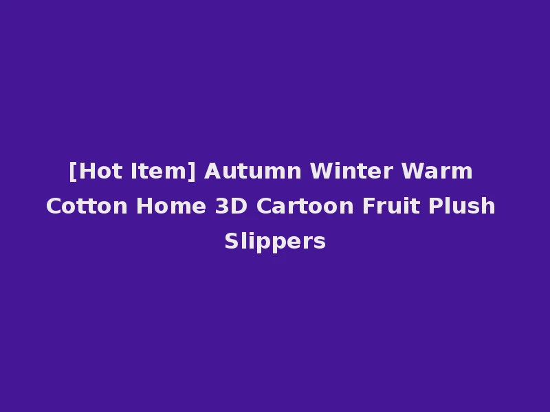 [Hot Item] Autumn Winter Warm Cotton Home 3D Cartoon Fruit Plush Slippers
