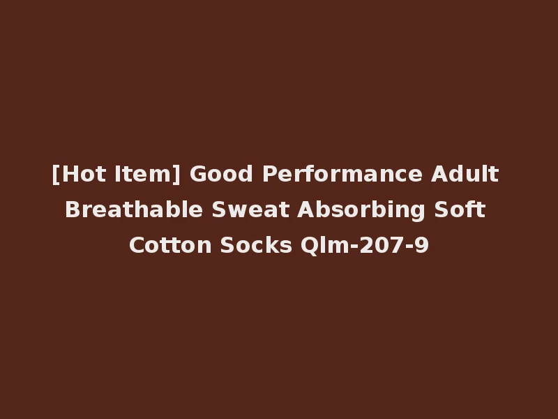 [Hot Item] Good Performance Adult Breathable Sweat Absorbing Soft Cotton Socks Qlm-207-9