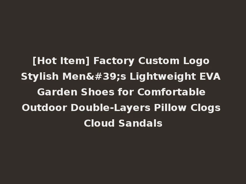 [Hot Item] Factory Custom Logo Stylish Men's Lightweight EVA Garden Shoes for Comfortable Outdoor Double-Layers Pillow Clogs Cloud Sandals