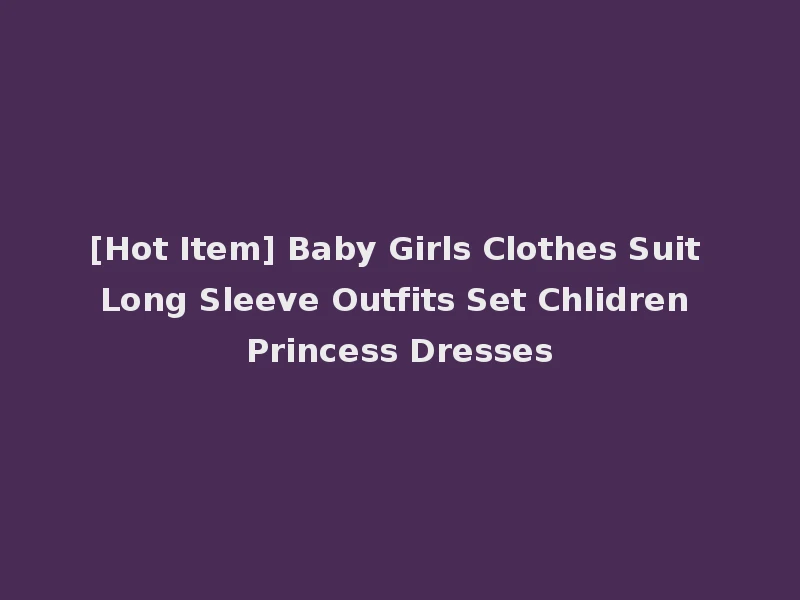 [Hot Item] Baby Girls Clothes Suit Long Sleeve Outfits Set Chlidren Princess Dresses