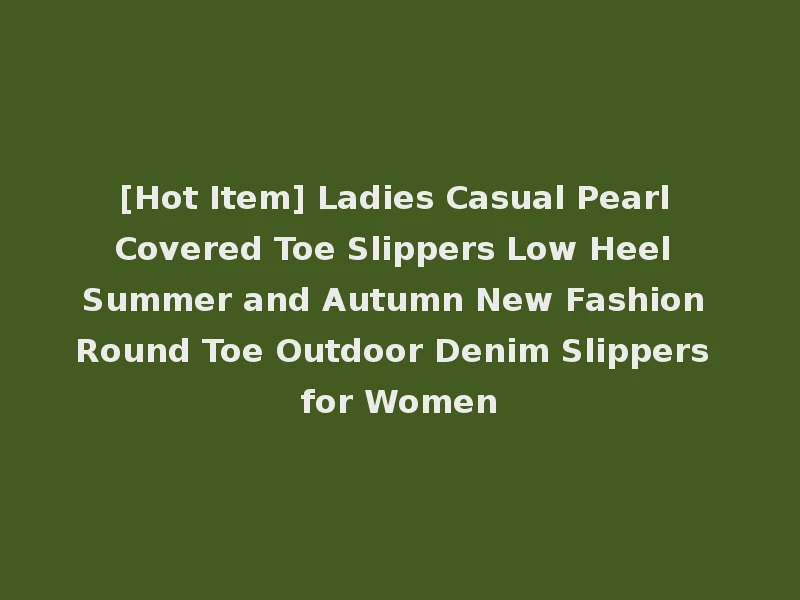 [Hot Item] Ladies Casual Pearl Covered Toe Slippers Low Heel Summer and Autumn New Fashion Round Toe Outdoor Denim Slippers for Women