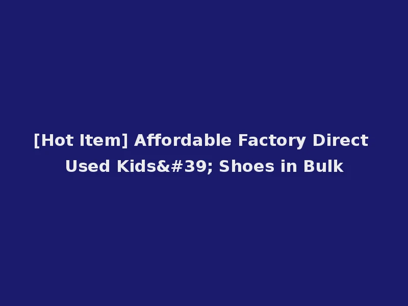 [Hot Item] Affordable Factory Direct Used Kids' Shoes in Bulk
