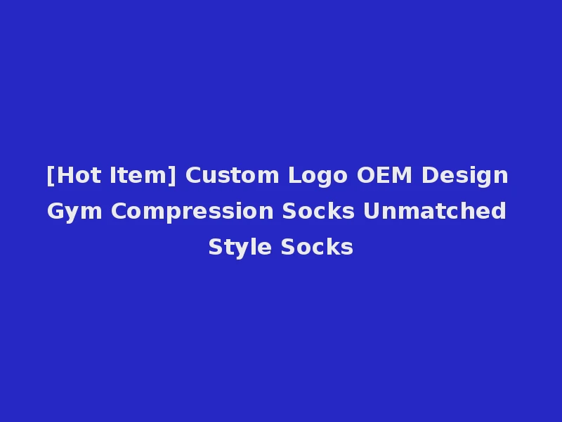 [Hot Item] Custom Logo OEM Design Gym Compression Socks Unmatched Style Socks