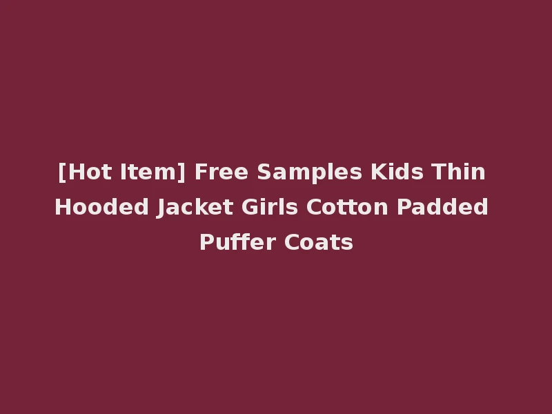 [Hot Item] Free Samples Kids Thin Hooded Jacket Girls Cotton Padded Puffer Coats