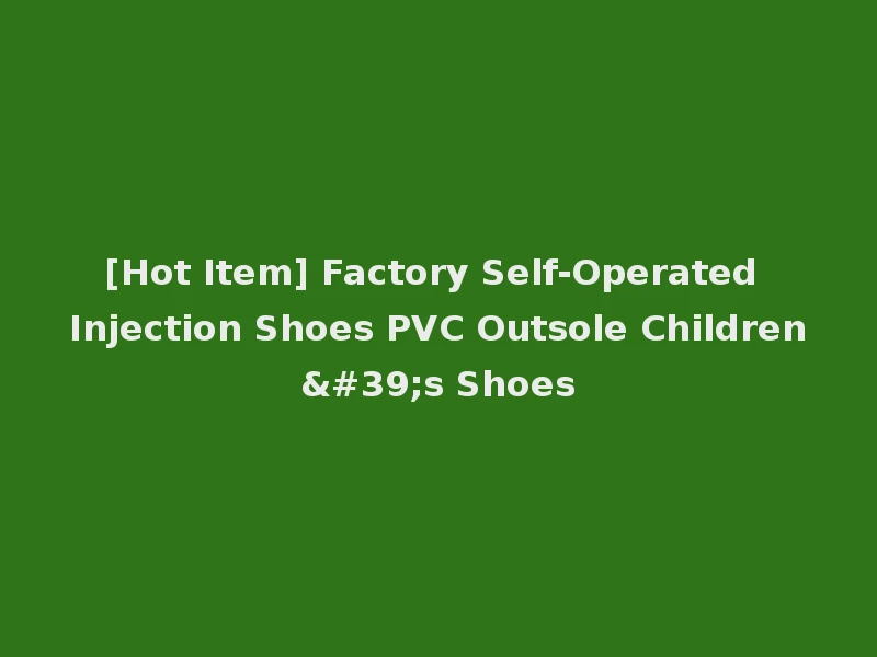 [Hot Item] Factory Self-Operated Injection Shoes PVC Outsole Children's Shoes