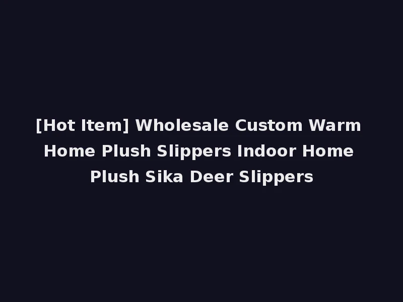 [Hot Item] Wholesale Custom Warm Home Plush Slippers Indoor Home Plush Sika Deer Slippers