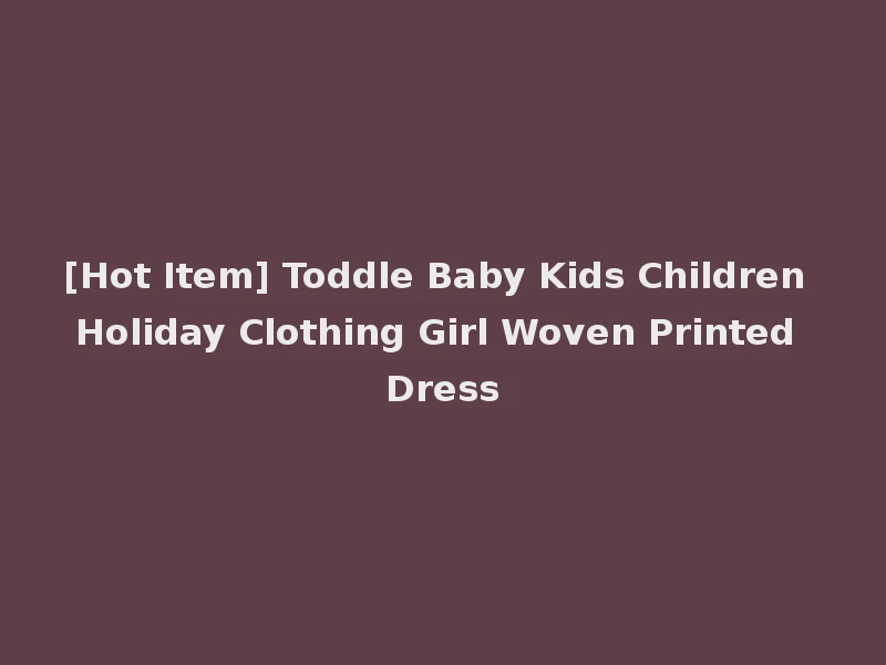 [Hot Item] Toddle Baby Kids Children Holiday Clothing Girl Woven Printed Dress