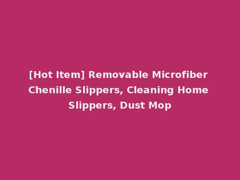 [Hot Item] Removable Microfiber Chenille Slippers, Cleaning Home Slippers, Dust Mop