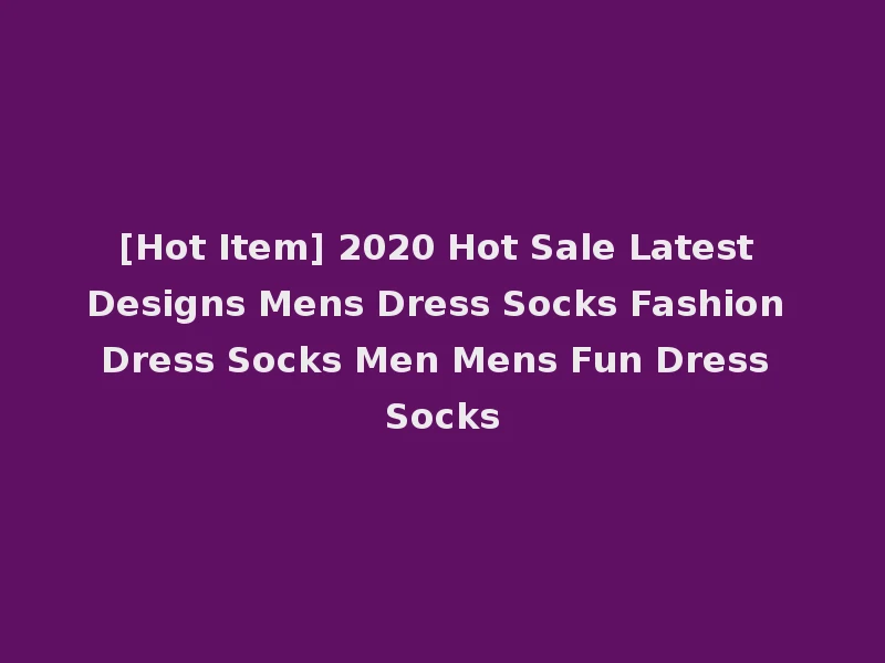 [Hot Item] 2020 Hot Sale Latest Designs Mens Dress Socks Fashion Dress Socks Men Mens Fun Dress Socks