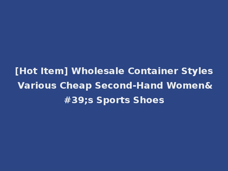 [Hot Item] Wholesale Container Styles Various Cheap Second-Hand Women's Sports Shoes
