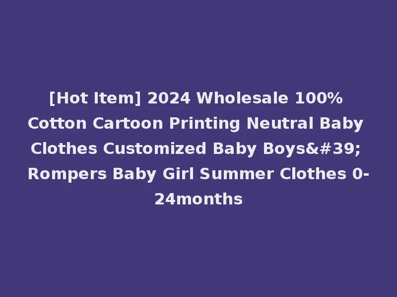 [Hot Item] 2024 Wholesale 100% Cotton Cartoon Printing Neutral Baby Clothes Customized Baby Boys' Rompers Baby Girl Summer Clothes 0-24months