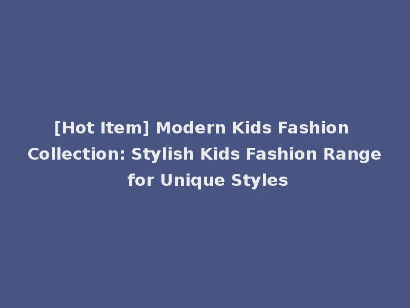 [Hot Item] Modern Kids Fashion Collection: Stylish Kids Fashion Range for Unique Styles