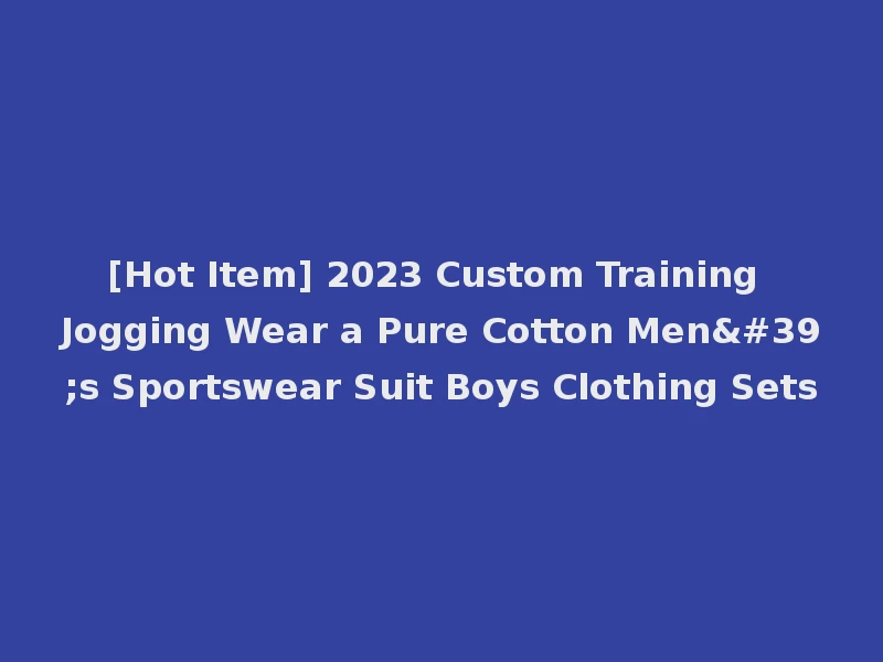 [Hot Item] 2023 Custom Training Jogging Wear a Pure Cotton Men's Sportswear Suit Boys Clothing Sets