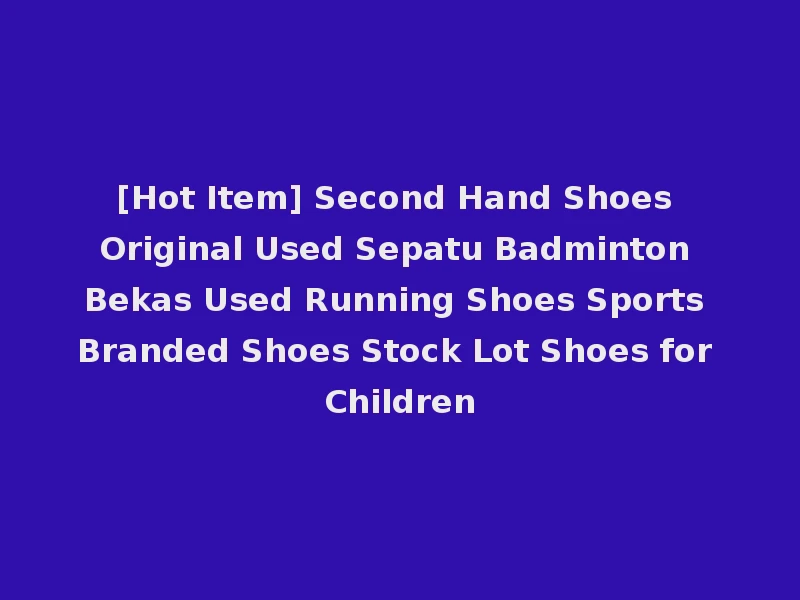 [Hot Item] Second Hand Shoes Original Used Sepatu Badminton Bekas Used Running Shoes Sports Branded Shoes Stock Lot Shoes for Children