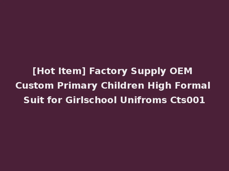 [Hot Item] Factory Supply OEM Custom Primary Children High Formal Suit for Girlschool Unifroms Cts001
