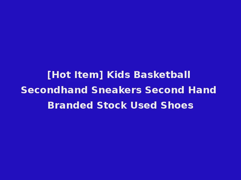 [Hot Item] Kids Basketball Secondhand Sneakers Second Hand Branded Stock Used Shoes