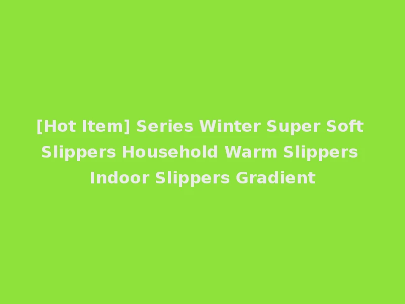 [Hot Item] Series Winter Super Soft Slippers Household Warm Slippers Indoor Slippers Gradient
