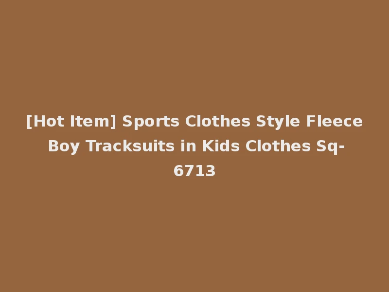 [Hot Item] Sports Clothes Style Fleece Boy Tracksuits in Kids Clothes Sq-6713